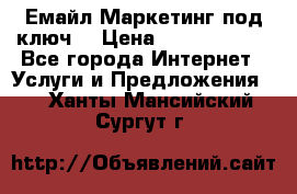Емайл Маркетинг под ключ  › Цена ­ 5000-10000 - Все города Интернет » Услуги и Предложения   . Ханты-Мансийский,Сургут г.